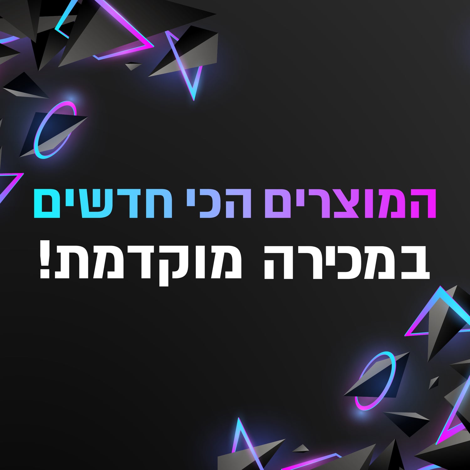 המוצרים הכי חדשים במכירה מוקדמת